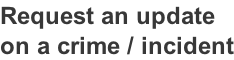 Request an update  on a crime / incident