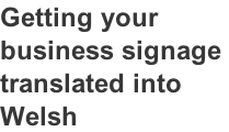 Getting your  business signage  translated into  Welsh